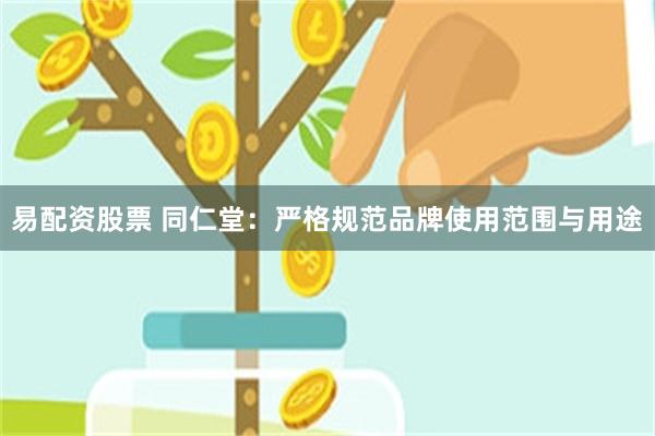 易配资股票 同仁堂：严格规范品牌使用范围与用途