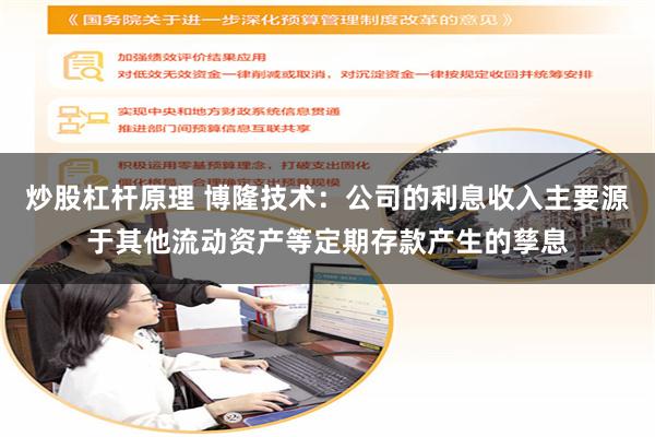 炒股杠杆原理 博隆技术：公司的利息收入主要源于其他流动资产等定期存款产生的孳息