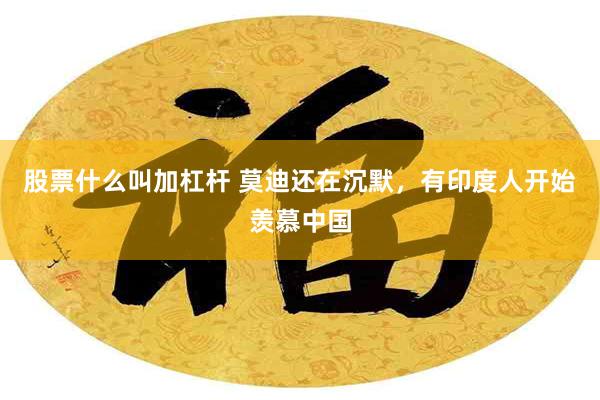 股票什么叫加杠杆 莫迪还在沉默，有印度人开始羡慕中国