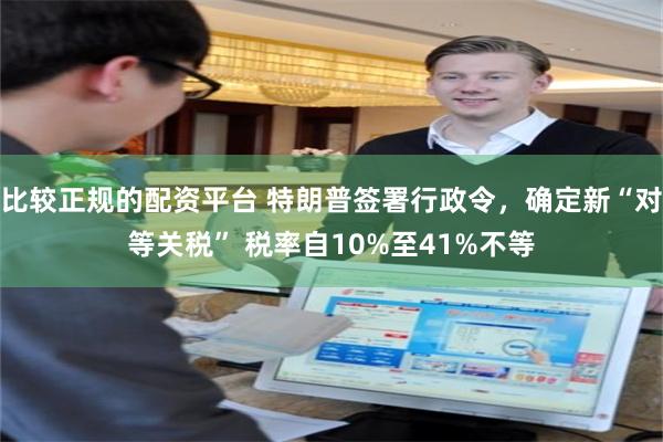 比较正规的配资平台 特朗普签署行政令,确定新“对等关税” 税率自10%至41%不等