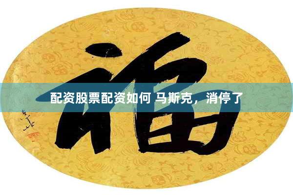 配资股票配资如何 马斯克,消停了