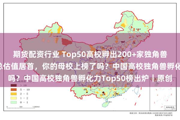 期货配资行业 Top50高校孵出200+家独角兽！清交浙占1/5，南开总估值居首，你的母校上榜了吗？中国高校独角兽孵化力Top50榜出炉｜原创