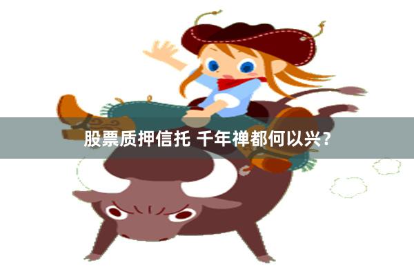 股票质押信托 千年禅都何以兴?