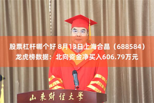 股票杠杆哪个好 8月13日上海合晶（688584）龙虎榜数据：北向资金净买入606.79万元