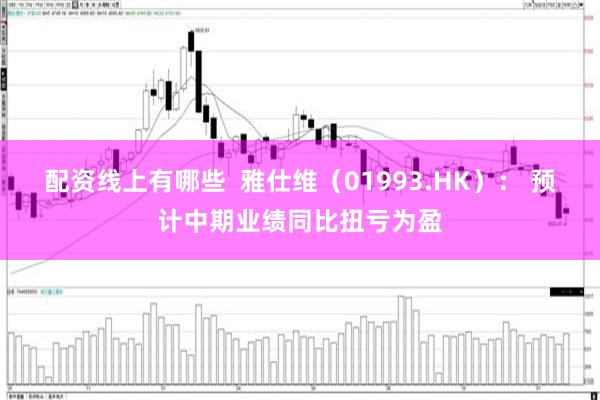 配资线上有哪些  雅仕维（01993.HK）： 预计中期业绩同比扭亏为盈
