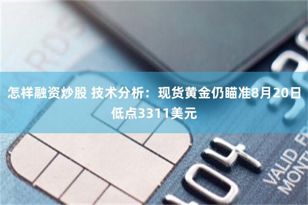 怎样融资炒股 技术分析：现货黄金仍瞄准8月20日低点3311美元