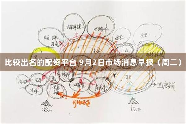 比较出名的配资平台 9月2日市场消息早报（周二）