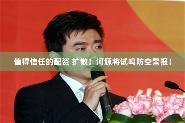 值得信任的配资 扩散！河源将试鸣防空警报！