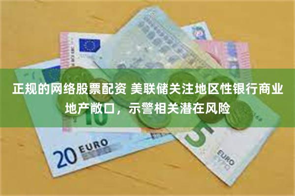 正规的网络股票配资 美联储关注地区性银行商业地产敞口，示警相关潜在风险