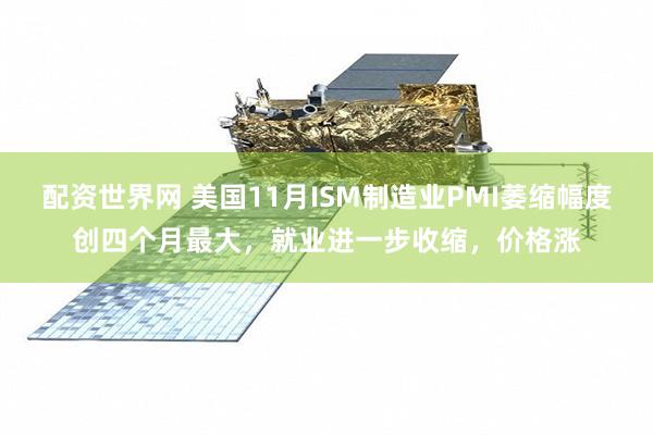 配资世界网 美国11月ISM制造业PMI萎缩幅度创四个月最大，就业进一步收缩，价格涨