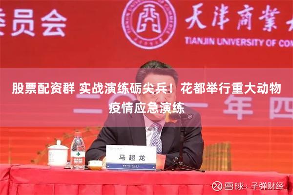 股票配资群 实战演练砺尖兵！花都举行重大动物疫情应急演练