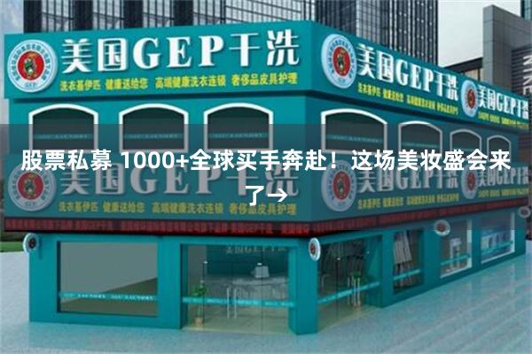 股票私募 1000+全球买手奔赴！这场美妆盛会来了→