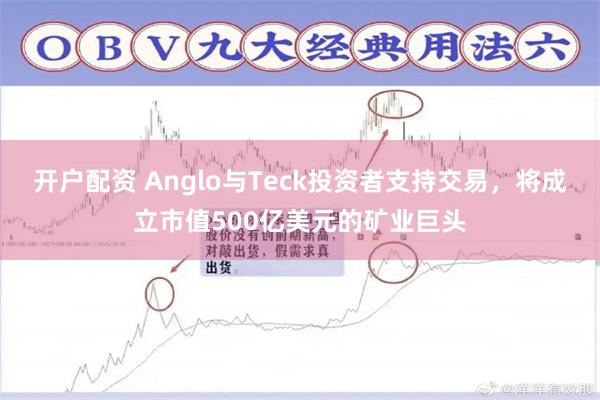 开户配资 Anglo与Teck投资者支持交易，将成立市值500亿美元的矿业巨头
