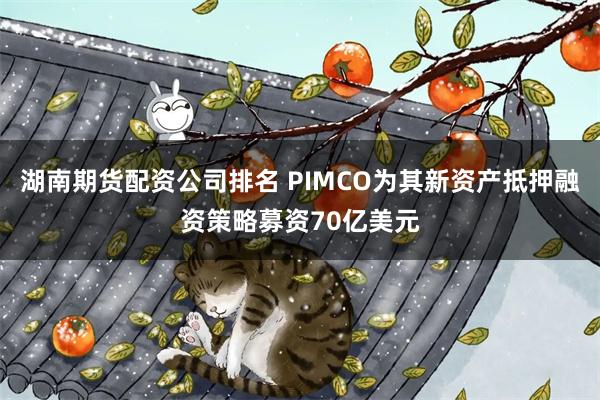 湖南期货配资公司排名 PIMCO为其新资产抵押融资策略募资70亿美元