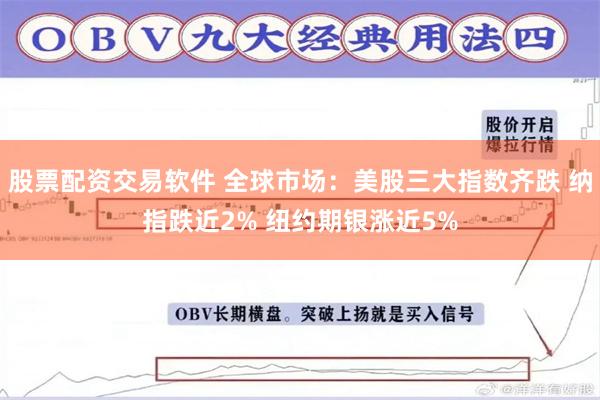 股票配资交易软件 全球市场：美股三大指数齐跌 纳指跌近2% 纽约期银涨近5%