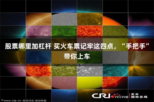 股票哪里加杠杆 买火车票记牢这四点，“手把手”带你上车