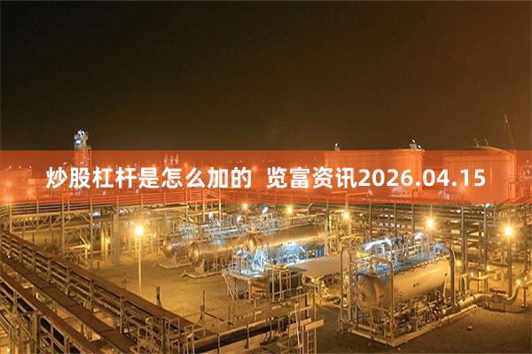 炒股杠杆是怎么加的  览富资讯2026.04.15