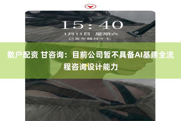 散户配资 甘咨询：目前公司暂不具备AI基建全流程咨询设计能力