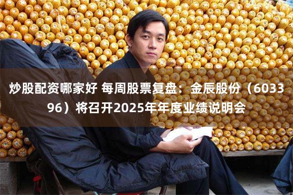 炒股配资哪家好 每周股票复盘：金辰股份（603396）将召开2025年年度业绩说明会