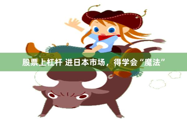 股票上杠杆 进日本市场，得学会“魔法”