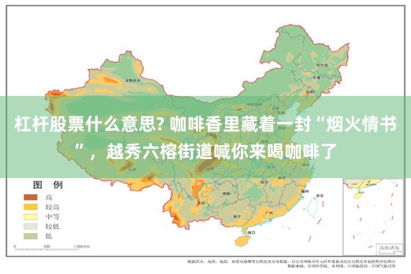 杠杆股票什么意思? 咖啡香里藏着一封“烟火情书”，越秀六榕街道喊你来喝咖啡了