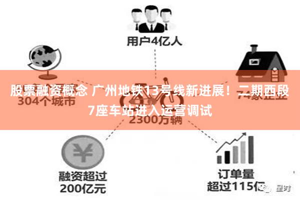 股票融资概念 广州地铁13号线新进展!二期西段7座车站进入运营调试
