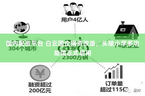 国内配资平台 白云国企捐资改造,头陂小学多功能馆正式启用