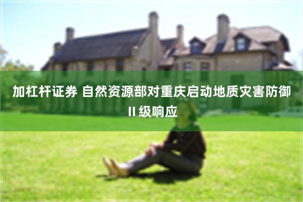 加杠杆证券 自然资源部对重庆启动地质灾害防御Ⅱ级响应