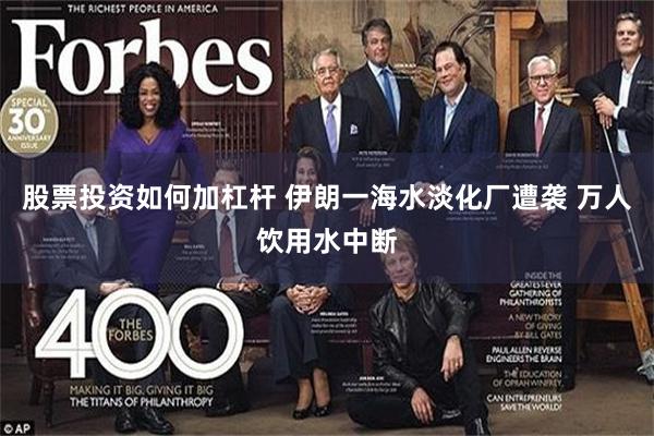 股票投资如何加杠杆 伊朗一海水淡化厂遭袭 万人饮用水中断