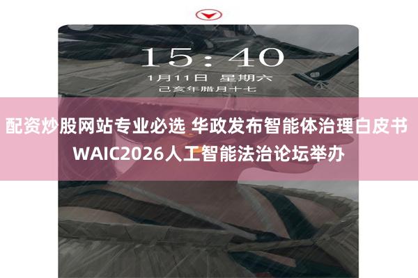配资炒股网站专业必选 华政发布智能体治理白皮书 WAIC2026人工智能法治论坛举办
