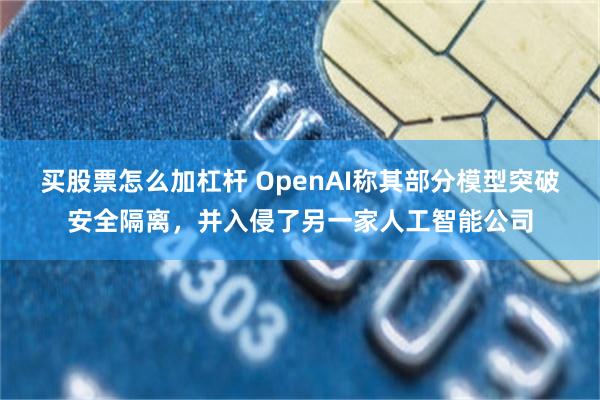 买股票怎么加杠杆 OpenAI称其部分模型突破安全隔离，并入侵了另一家人工智能公司