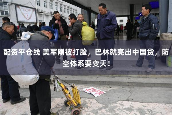 配资平仓线 美军刚被打脸，巴林就亮出中国货，防空体系要变天！