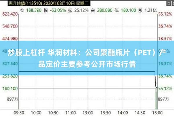 炒股上杠杆 华润材料：公司聚酯瓶片（PET）产品定价主要参考公开市场行情