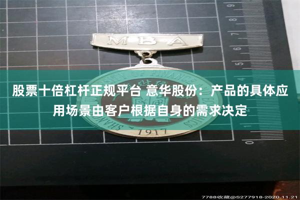 股票十倍杠杆正规平台 意华股份：产品的具体应用场景由客户根据自身的需求决定