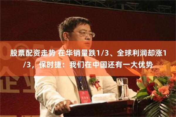 股票配资走势 在华销量跌1/3、全球利润却涨1/3，保时捷：我们在中国还有一大优势