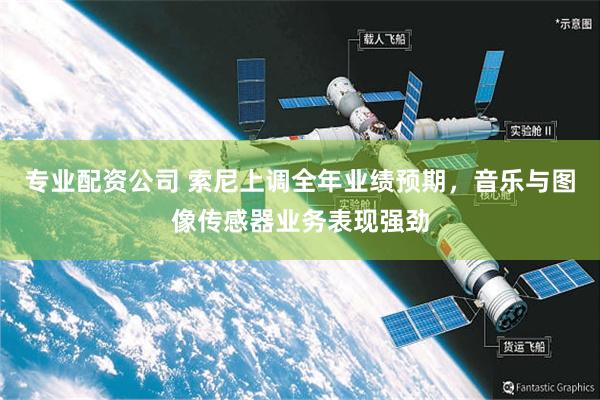 专业配资公司 索尼上调全年业绩预期，音乐与图像传感器业务表现强劲