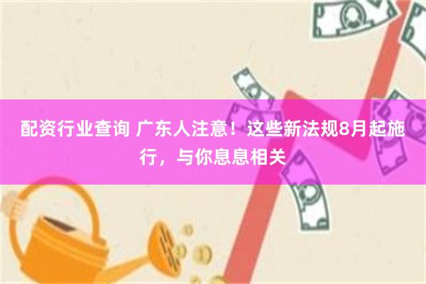 配资行业查询 广东人注意！这些新法规8月起施行，与你息息相关