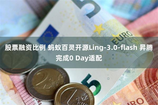 股票融资比例 蚂蚁百灵开源Ling-3.0-flash 昇腾完成0 Day适配