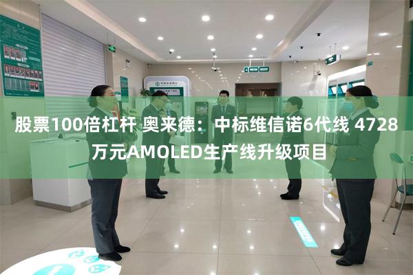股票100倍杠杆 奥来德:中标维信诺6代线 4728 万元AMOLED生产线升级项目