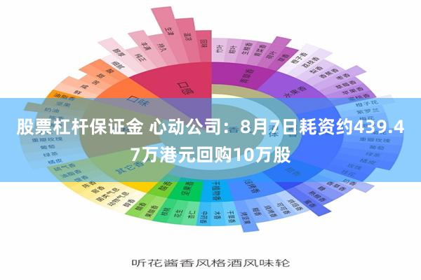 股票杠杆保证金 心动公司：8月7日耗资约439.47万港元回购10万股