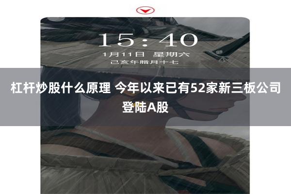 杠杆炒股什么原理 今年以来已有52家新三板公司登陆A股