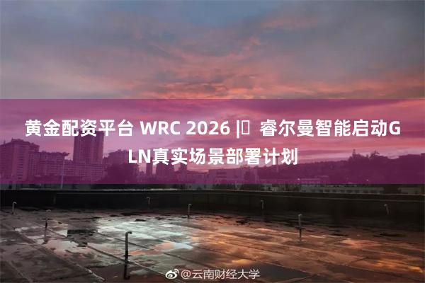 黄金配资平台 WRC 2026 | 睿尔曼智能启动GLN真实场景部署计划