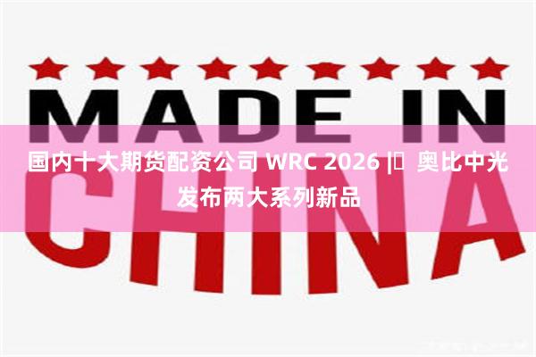 国内十大期货配资公司 WRC 2026 | 奥比中光发布两大系列新品