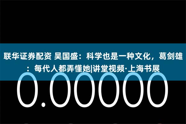 联华证券配资 吴国盛：科学也是一种文化，葛剑雄：每代人都弄懂她|讲堂视频·上海书展