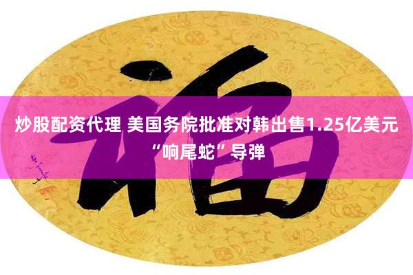 炒股配资代理 美国务院批准对韩出售1.25亿美元“响尾蛇”导弹