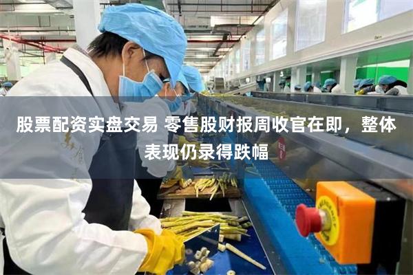 股票配资实盘交易 零售股财报周收官在即，整体表现仍录得跌幅