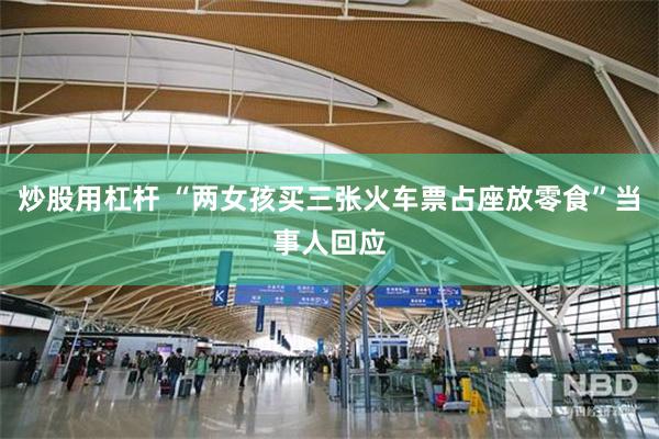 炒股用杠杆 “两女孩买三张火车票占座放零食”当事人回应