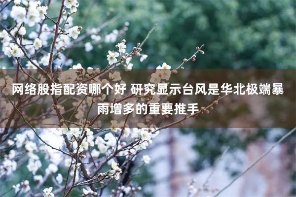 网络股指配资哪个好 研究显示台风是华北极端暴雨增多的重要推手