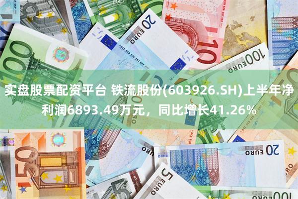实盘股票配资平台 铁流股份(603926.SH)上半年净利润6893.49万元，同比增长41.26%
