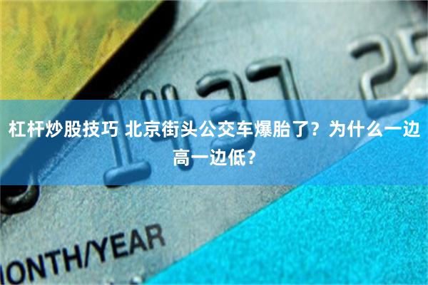 杠杆炒股技巧 北京街头公交车爆胎了？为什么一边高一边低？